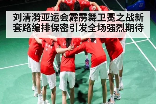 刘清漪亚运会霹雳舞卫冕之战新套路编排保密引发全场强烈期待