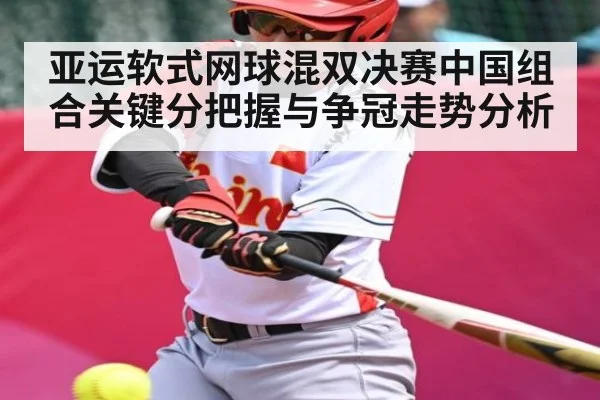 亚运软式网球混双决赛中国组合关键分把握与争冠走势分析