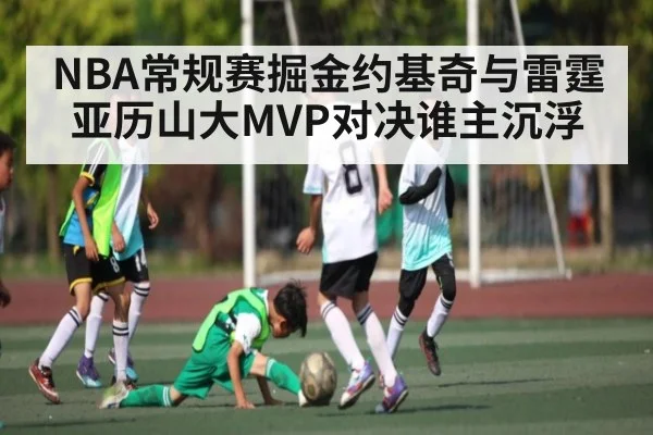 NBA常规赛掘金约基奇与雷霆亚历山大MVP对决谁主沉浮