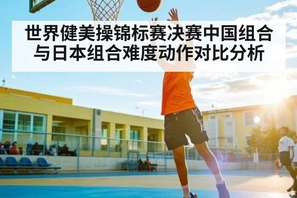 世界健美操锦标赛决赛中国组合与日本组合难度动作对比分析
